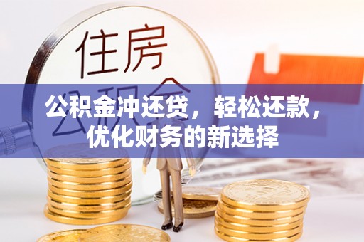 巩义公积金冲还贷，轻松还款，优化财务的新选择
