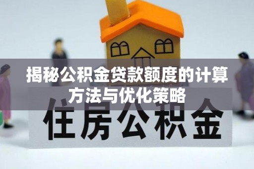 巩义揭秘公积金贷款额度的计算方法与优化策略