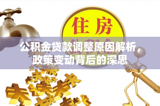 巩义公积金贷款调整原因解析，政策变动背后的深思