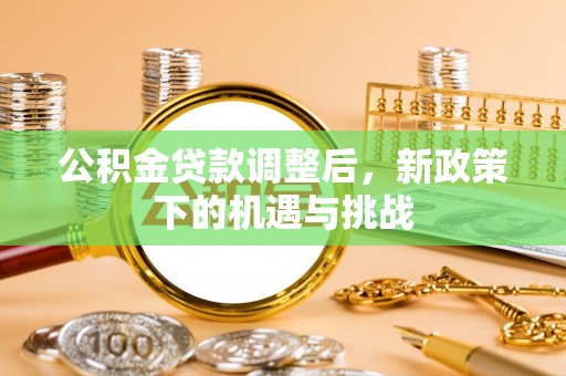 巩义公积金贷款调整后，新政策下的机遇与挑战