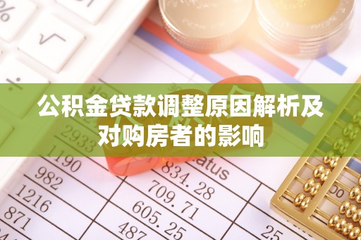 巩义公积金贷款调整原因解析及对购房者的影响