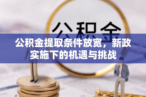 巩义公积金提取条件放宽，新政实施下的机遇与挑战