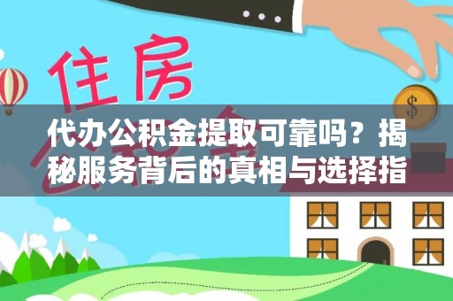 巩义代办公积金提取可靠吗？揭秘服务背后的真相与选择指南