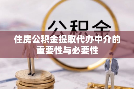 巩义住房公积金提取代办中介的重要性与必要性