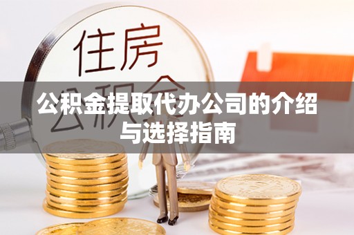巩义公积金提取代办公司的介绍与选择指南