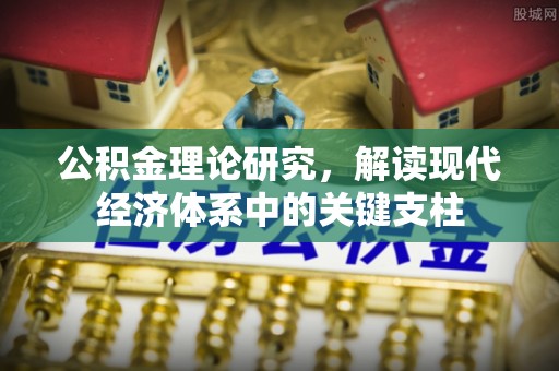 巩义公积金理论研究，解读现代经济体系中的关键支柱
