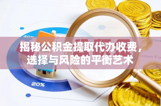 巩义揭秘公积金提取代办收费，选择与风险的平衡艺术