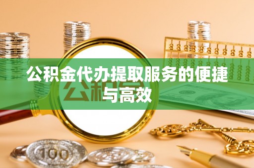 巩义公积金代办提取服务的便捷与高效