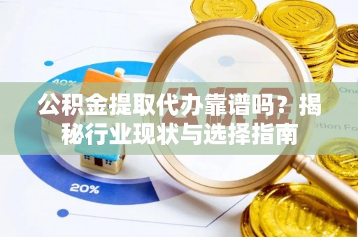 巩义公积金提取代办靠谱吗？揭秘行业现状与选择指南