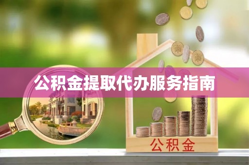 巩义公积金提取代办服务指南