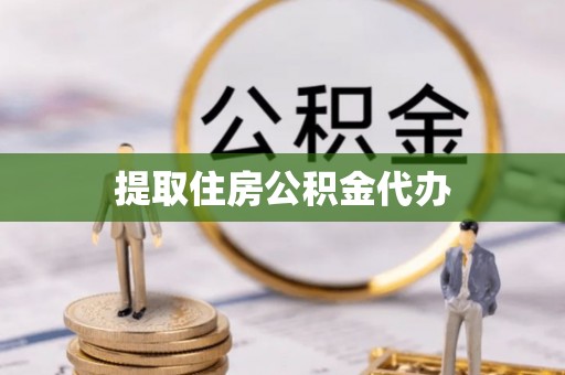 巩义提取住房公积金代办