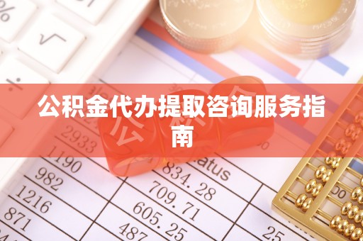 巩义公积金代办提取咨询服务指南