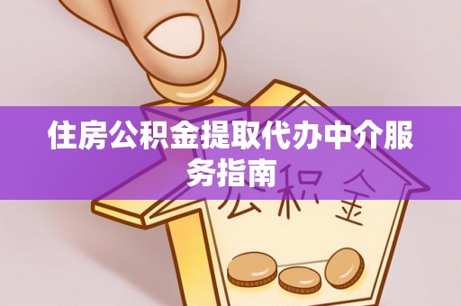 巩义住房公积金提取代办中介服务指南