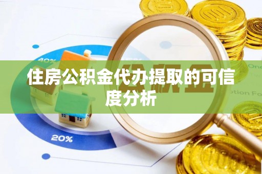 巩义住房公积金代办提取的可信度分析