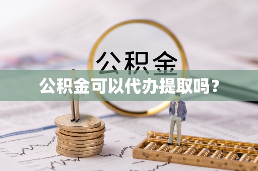 巩义公积金可以代办提取吗？