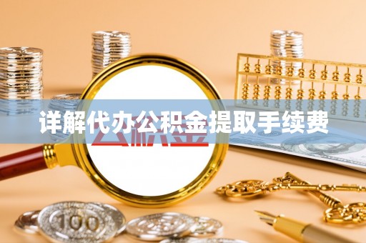 巩义详解代办公积金提取手续费