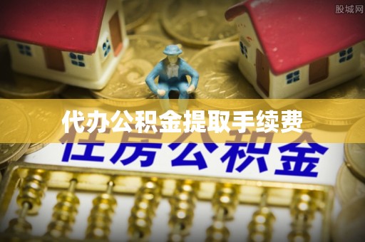 巩义代办公积金提取手续费