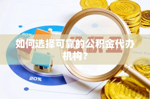 巩义如何选择可靠的公积金代办机构？
