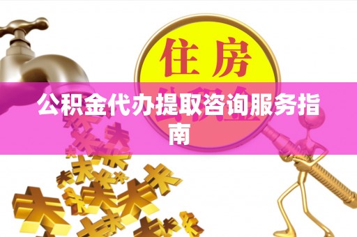 巩义公积金代办提取咨询服务指南