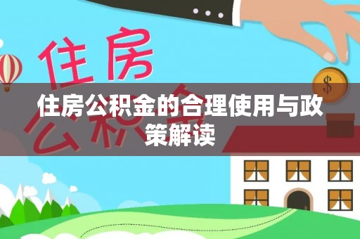 巩义住房公积金的合理使用与政策解读