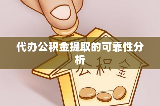 巩义代办公积金提取的可靠性分析