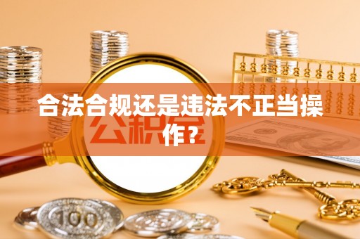 巩义合法合规还是违法不正当操作？