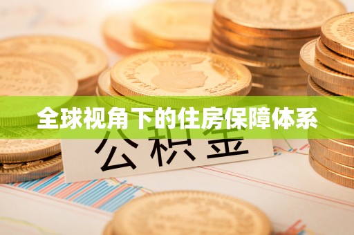 巩义全球视角下的住房保障体系