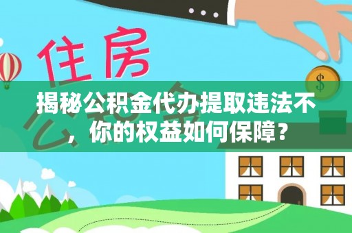 巩义揭秘公积金代办提取违法不，你的权益如何保障？